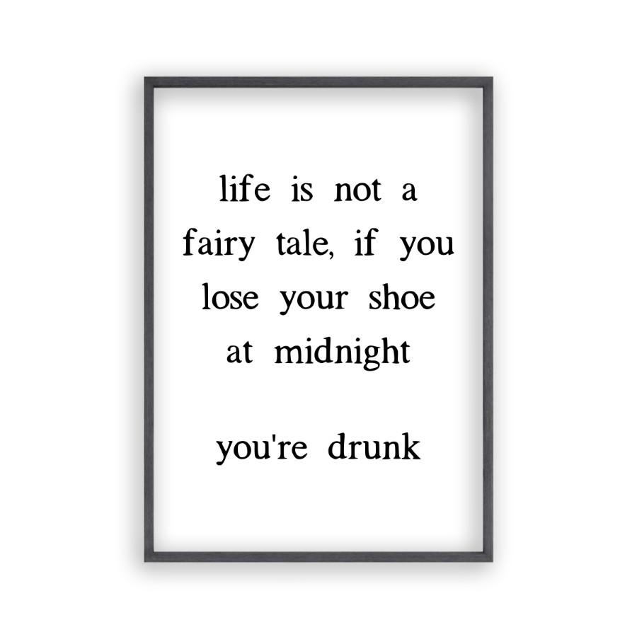 Life Is Not A Fairy Tale If You Lose Your Shoe At Midnight You're Drunk Print - Blim & Blum