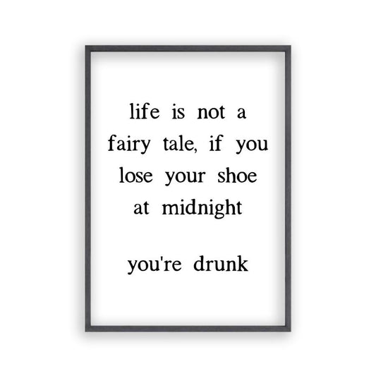 Life Is Not A Fairy Tale If You Lose Your Shoe At Midnight You're Drunk Print - Blim & Blum