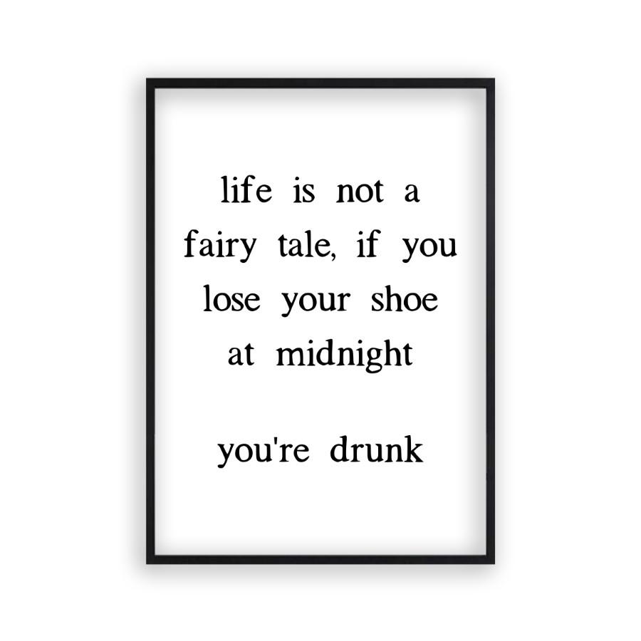Life Is Not A Fairy Tale If You Lose Your Shoe At Midnight You're Drunk Print - Blim & Blum