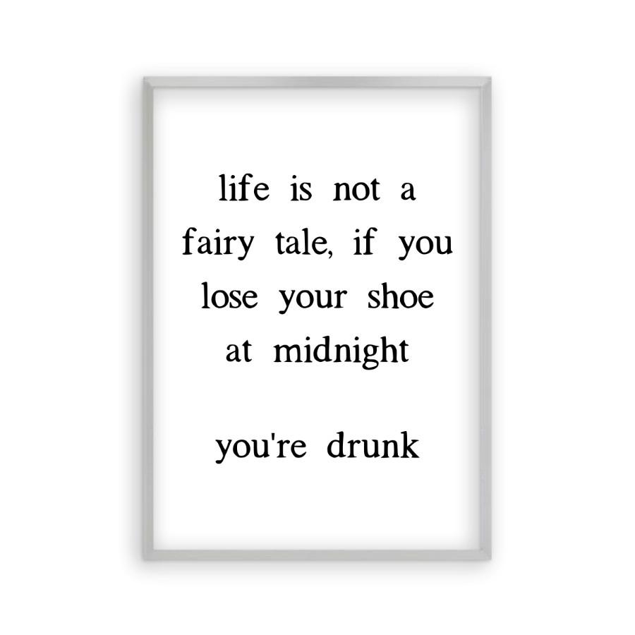 Life Is Not A Fairy Tale If You Lose Your Shoe At Midnight You're Drunk Print - Blim & Blum
