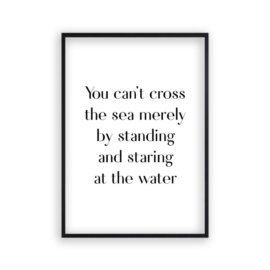 You Can't Cross The Sea Merely By Standing And Staring At The Water Print - Blim & Blum