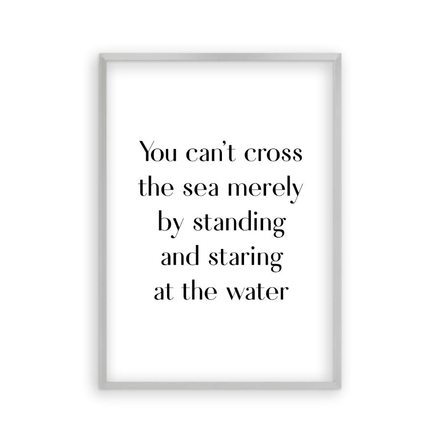 You Can't Cross The Sea Merely By Standing And Staring At The Water Print - Blim & Blum