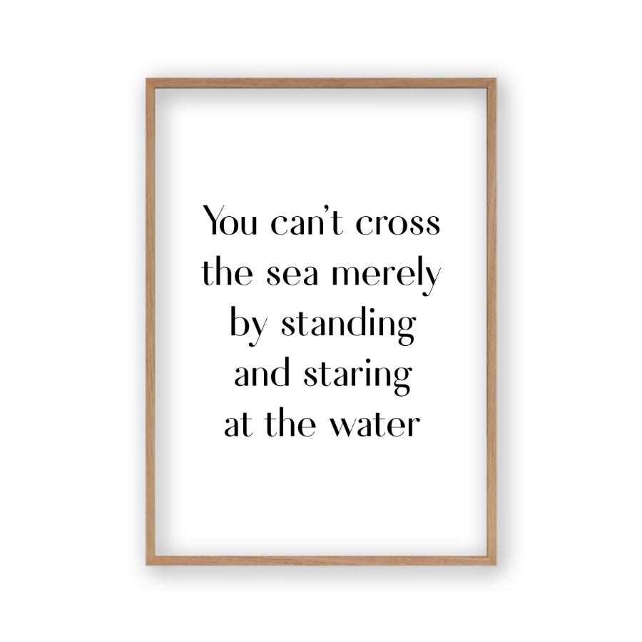 You Can't Cross The Sea Merely By Standing And Staring At The Water Print - Blim & Blum