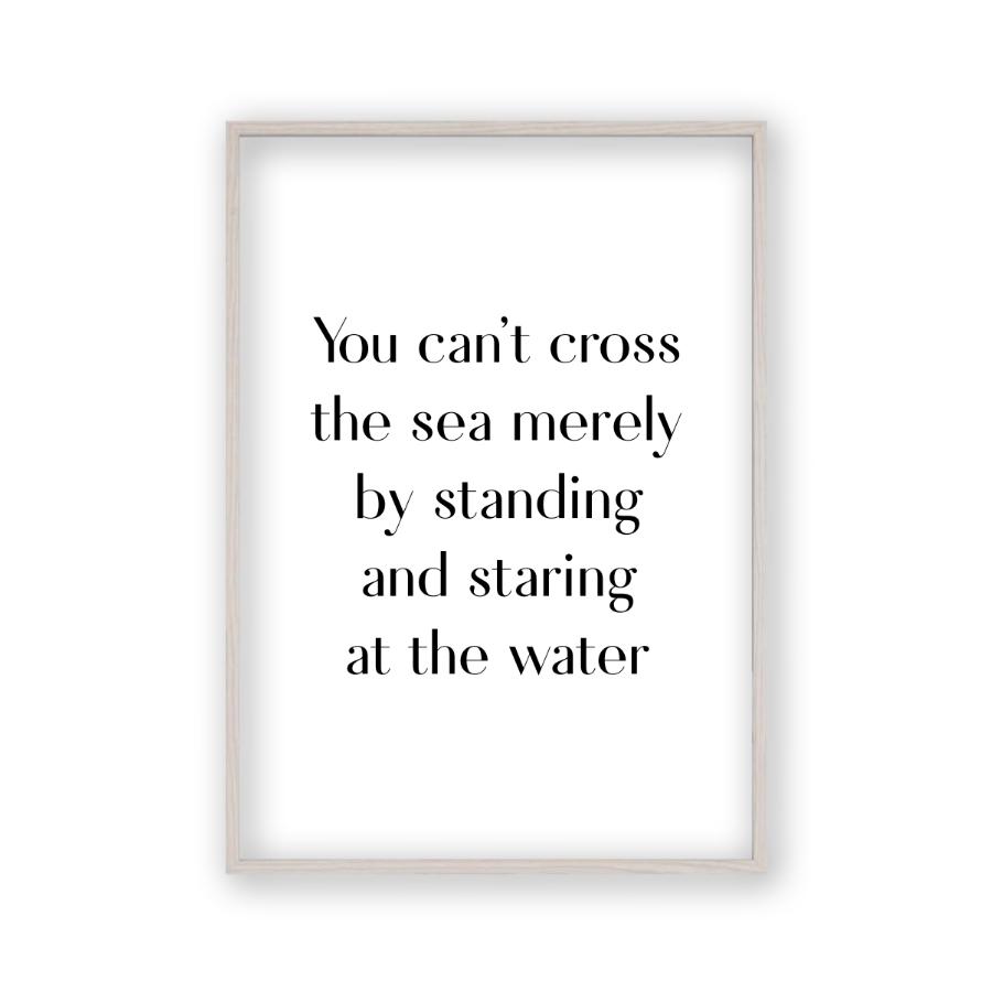 You Can't Cross The Sea Merely By Standing And Staring At The Water Print - Blim & Blum