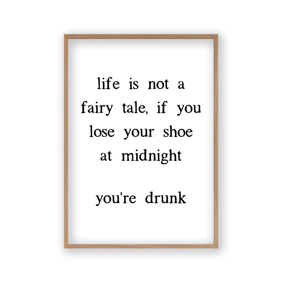 Life Is Not A Fairy Tale If You Lose Your Shoe At Midnight You're Drunk Print - Blim & Blum